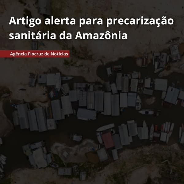 Artigo de pesquisador da Fiocruz alerta para precarização sanitária da Amazônia